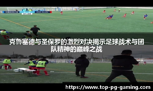 克鲁塞德与圣保罗的激烈对决揭示足球战术与团队精神的巅峰之战