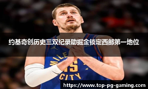 约基奇创历史三双纪录助掘金锁定西部第一地位