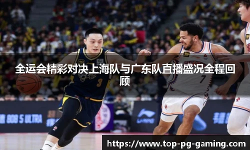全运会精彩对决上海队与广东队直播盛况全程回顾