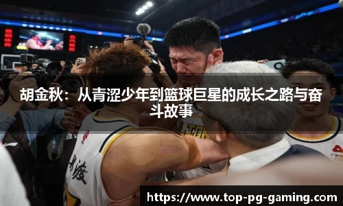 胡金秋：从青涩少年到篮球巨星的成长之路与奋斗故事