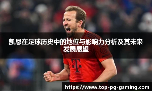 凯恩在足球历史中的地位与影响力分析及其未来发展展望