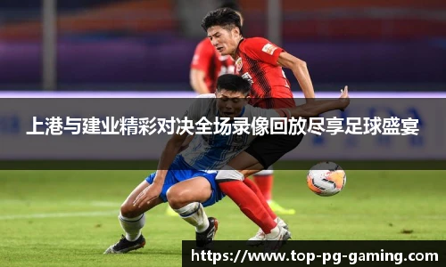 上港与建业精彩对决全场录像回放尽享足球盛宴