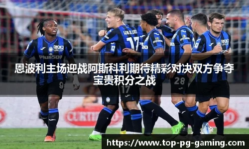 恩波利主场迎战阿斯科利期待精彩对决双方争夺宝贵积分之战