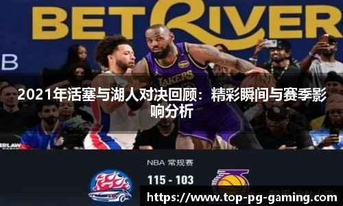 2021年活塞与湖人对决回顾：精彩瞬间与赛季影响分析