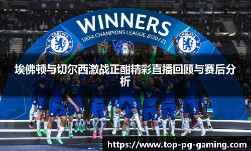 埃佛顿与切尔西激战正酣精彩直播回顾与赛后分析