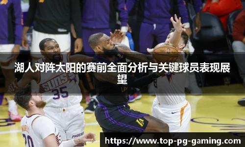 湖人对阵太阳的赛前全面分析与关键球员表现展望